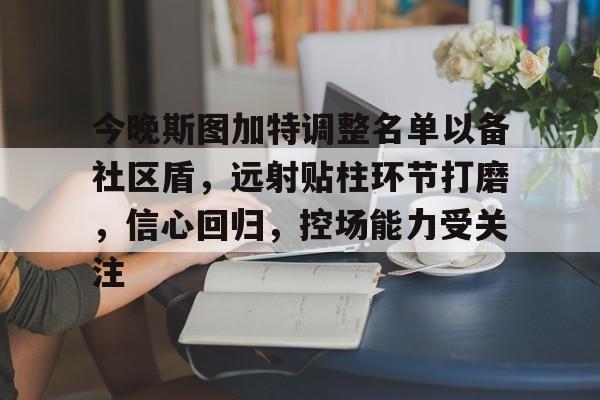 博彩官方网页关于今晚斯图加特调整名单以备社区盾，远射贴柱环节打磨，信心回归，控场能力受关注的信息